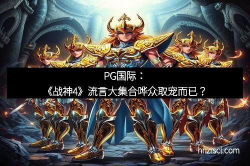 j9国际站·「中国」官方网站：《战神4》流言大集合哗众取宠而已？
